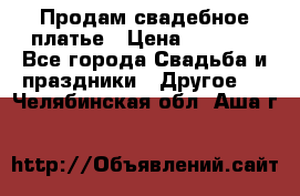 Продам свадебное платье › Цена ­ 8 000 - Все города Свадьба и праздники » Другое   . Челябинская обл.,Аша г.